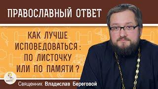 КАК ЛУЧШЕ ИСПОВЕДОВАТЬСЯ:  ПО ЛИСТОЧКУ ИЛИ ПО ПАМЯТИ ?  Священник Владислав Береговой