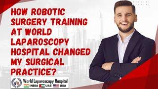 How Robotic Surgery Training at World Laparoscopy Hospital Changed My surgical Practice?