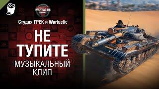 Не тупите, мужики! Музыкальный клип от Студия Грек и @WartacticGames