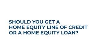 Should you get a Home Equity Line of Credit or a Home Equity Loan?