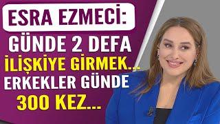 Esra Ezmeci: Günde iki kez ilişkiye girmek... Erkekler günde üç yüz kez...