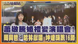 蕭敬騰婚禮變演唱會！周興哲、哈林獻唱 坤達嗨跳16蹲｜TVBS娛樂頭條｜追星情報站｜TVBS新聞 @TVBSNEWS01