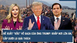 Đề xuất “sốc” về Gaza của ông Trump: Khắp nơi lên án, cấp dưới lo giải thích | VTs