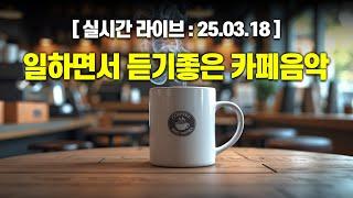 [실시간 라이브] 일하면서 듣기 좋은 카페음악 25년 3월 18일