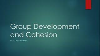 Group Dynamics: How do groups develop and become cohesive?