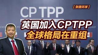 【张捷环球】英国加入CPTPP，全球格局在重组