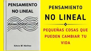 Pensamiento No Lineal: Pequeñas Cosas Que Pueden Cambiar Tu Vida (Audiolibro)