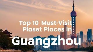 Top 10 Must-Visit Places in Guangzhou