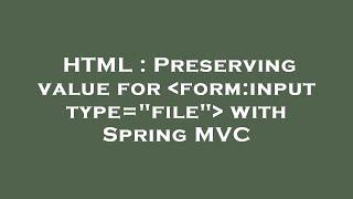 HTML : Preserving value for  form:input type="file"  with Spring MVC