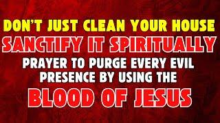 Don’t Just Clean Your House—Sanctify It Spiritually | Prayer to Purge Every Evil Presence