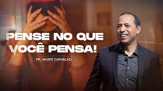 PENSE NO QUE VOCÊ PENSA! - Pr. André Carvalho