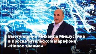 Выступление Михаила Мишустина в просветительском марафоне «Новое знание»