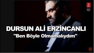 DURSUN ALİ ERZİNCANLI  "BEN BÖYLE OLMAMALIYDIM"