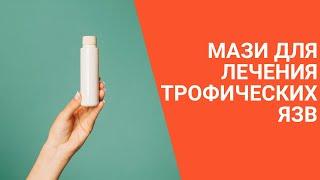 МАЗИ ДЛЯ ЛЕЧЕНИЯ ТРОФИЧЕСКИХ ЯЗВ