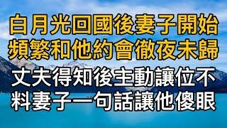 “祝你們百年好合！”白月光回國後妻子開始頻繁和他約會徹夜未歸，丈夫得知後主動讓位不料妻子一句話讓他傻眼！真實故事 ｜都市男女｜情感｜男閨蜜｜妻子出軌