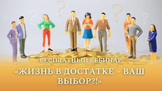 Бесплатный вебинар "Жизнь в достатке – ваш выбор?!"