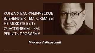 Когда у вас физическое влечение к тем, с кем вы не можете быть счастливым Михаил Лабковский