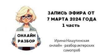 Онлайн - разбор кастинг - директора Ирины Нашутинской актерских  самопроб. Эфир от.07.03.24 Часть 1.