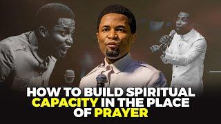 How to build spiritual capacity in the place of prayer | Apostle Michael Orokpo