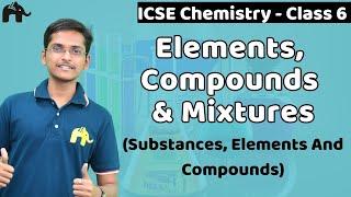 Elements, Compounds & Mixtures - Substances, Elements, Compounds Class 6 ICSE Chemistry | Selina