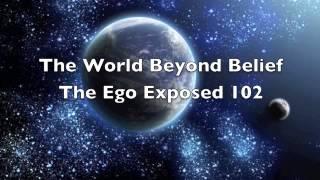 The World Beyond Belief The Ego Exposed 102 part 4 of 4