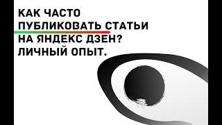 Как часто публиковать статьи на Яндекс Дзен || Личный опыт автора успешного канала