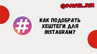 Как подобрать хештеги для Instagram? Популярные хэштеги для постов. Как попасть в топ? | PAVEL RIX