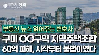 [부동산 뉴스 읽어주는 변호사] 구미 OO구역 지역주택조합 피해금액만 60억, 알고보니 시작부터 불법?