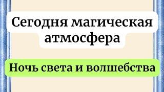 Сегодня магическая атмосфера. Ночь света и волшебства.