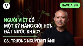 Người Việt có một kỹ năng giỏi hơn đất nước khác? - GS. Trương Nguyện Thành | #HaveASip 111