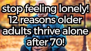 STOP Feeling Lonely! 12 Reasons Older Adults Thrive Alone after 70