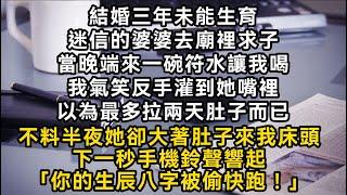 結婚三年未能生育迷信婆婆去廟裡端來一碗符水讓我喝我反手灌她嘴裡以為最多拉肚子而已不料半夜她卻大著肚子來我床頭下一秒手機鈴響起「你的生辰八字被偷快跑！」#書林小說 #重生 #爽文 #情感故事 #唯美频道