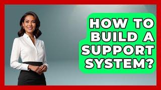 How To Build A Support System? - Get Divorce Answers