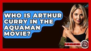 Who Is Arthur Curry In The Aquaman Movie? - The Action Reel