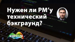 Нужен ли PM'у технический бэкграунд | Алексей Егошин [MindsetPM]