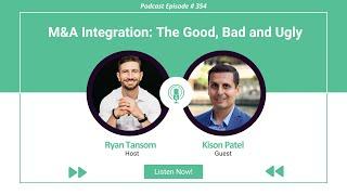 Ep. #354 - M&A Integration  The Good, Bad and Ugly with Kison Patel