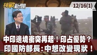 中印邊境衝突再起！印占優勢？印國防部長:中想改變現狀！【挑戰新聞 重點摘要】2022.12.16(1)