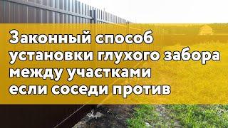 Законный способ установки глухого забора между участками если соседи против