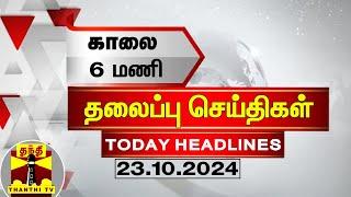 காலை 6 மணி தலைப்புச் செய்திகள் (23-10-2024) | 6 AM Headlines | Thanthi TV | Today Headlines