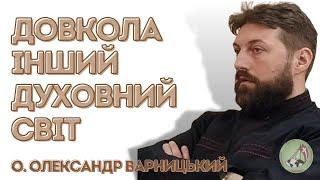 Виявляється довкола інший ДУХОВНИЙ світ —  о. Олександр Варницький