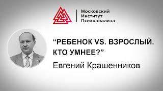Лекция Евгения Крашенинникова «Ребенок vs. взрослый.  Кто умнее?». Проект РЕБЕНОК