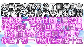 夫君裝病假死，為了顯得真實，吃了不少藥，身子變得很虛弱，我趁機一把將他的口鼻捂住，任他掙扎，片刻，他便沒了聲息，我任由淚水從兩頰滑落，哼，你做了初一，就別怪我做十五【幸福人生】#為人處世#生活經驗