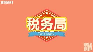 【金融百科】53. 中国 “税务局” (Tax Bureau)