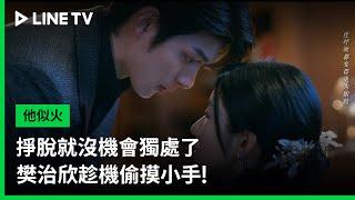 【他似火】EP14精華：掙脫就沒機會獨處了，樊治欣趁機偷摸小手！ | LINE TV 共享追劇生活