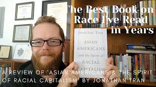 Asian Americans & the Spirit of Racial Capitalism (Jonathan Tran) Review