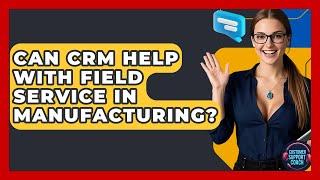 Can CRM Help With Field Service In Manufacturing? - Customer Support Coach