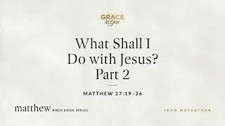 What Shall I Do with Jesus? Part 2 (Matthew 27:19–26) [Audio Only]