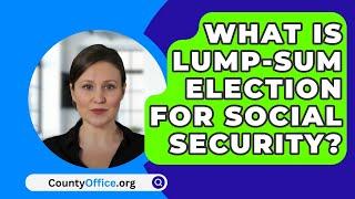 What Is Lump-Sum Election for Social Security? - CountyOffice.org