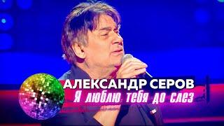 Александр Серов - Я люблю тебя до слёз. Дискотека 80-90-х