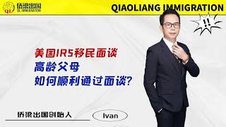 美国IR5移民面谈，高龄父母如何顺利通过面谈？#美国绿卡 #美国移民 #美国签证 #美国绿卡申请 #美国亲属移民 #美国IR5移民 #美国公民申请父母移民 #移民美国的方式